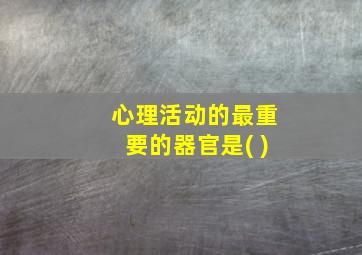 心理活动的最重要的器官是( )